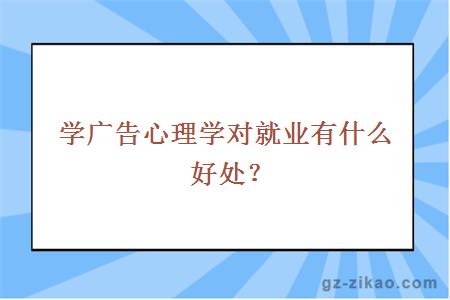 学广告心理学对就业有什么好处？