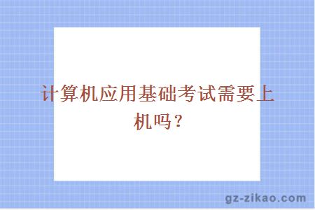 计算机应用基础考试需要上机吗？