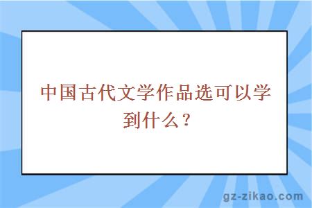 中国古代文学作品选可以学到什么？