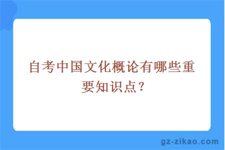 自考中国文化概论有哪些重要知识点？