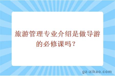 旅游管理专业介绍是做导游的必修课吗？