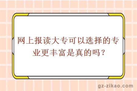 网上报读大专可以选择的专业更丰富是真的吗？