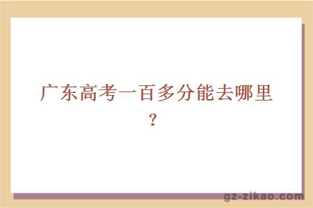广东高考一百多分能去哪里？