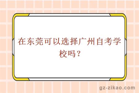 在东莞可以选择广州自考学校吗？