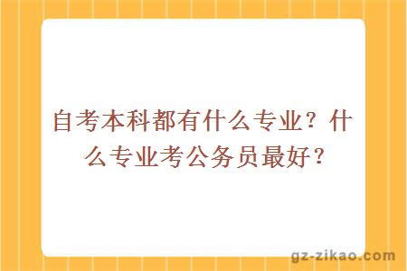 自考本科都有什么专业？什么专业考公务员最好？