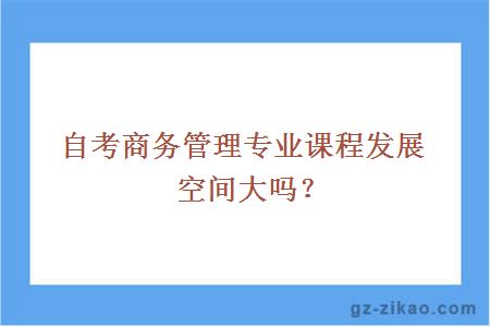 自考商务管理专业课程发展空间大吗？