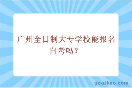 广州全日制大专学校能报名自考吗？