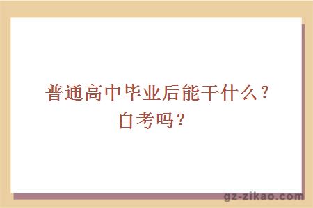 普通高中毕业后能干什么？自考吗？