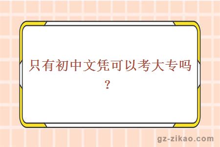 只有初中文凭可以考大专吗？