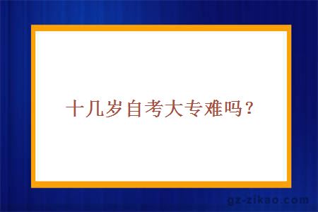 十几岁自考大专难吗？