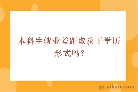 本科生就业差距取决于学历形式吗？