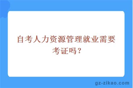 自考人力资源管理就业需要考证吗？