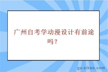 广州自考学动漫设计有前途吗？