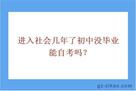进入社会几年了初中没毕业能自考吗？