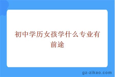 初中学历女孩学什么专业有前途