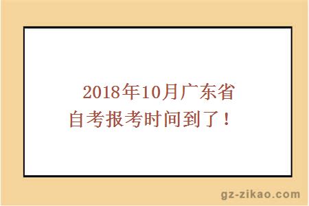  2018年10月广东省自考报考时间到了！