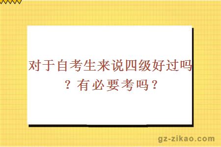 对于自考生来说四级好过吗？有必要考吗？