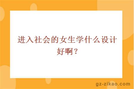 进入社会的女生学什么设计好啊？
