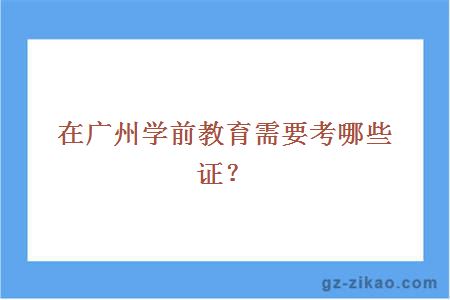 在广州学前教育需要考哪些证？