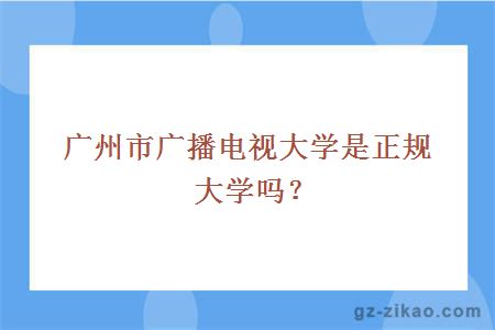 广州市广播电视大学是正规大学吗？