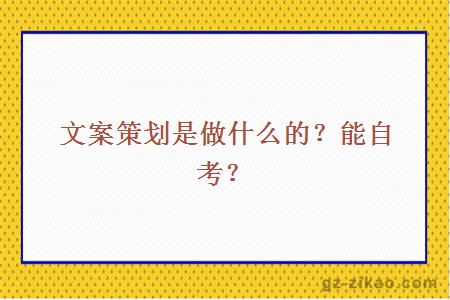 文案策划是做什么的？能自考？