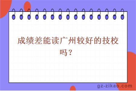 成绩差能读广州较好的技校吗？