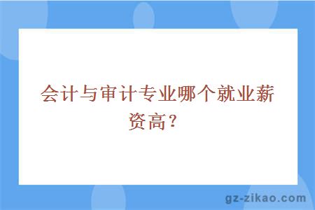 会计与审计专业哪个就业薪资高？