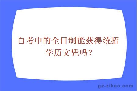 自考中的全日制能获得统招学历文凭吗？