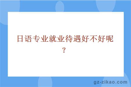 日语专业就业待遇好不好呢？
