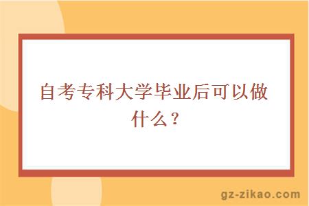 自考专科大学毕业后可以做什么？