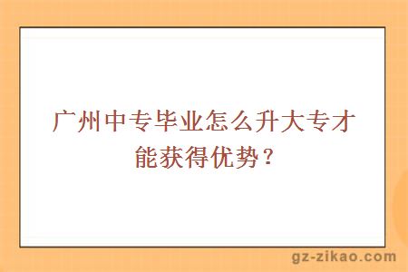 广州中专毕业怎么升大专才能获得优势？