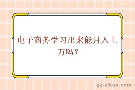 电子商务学习出来能月入上万吗？