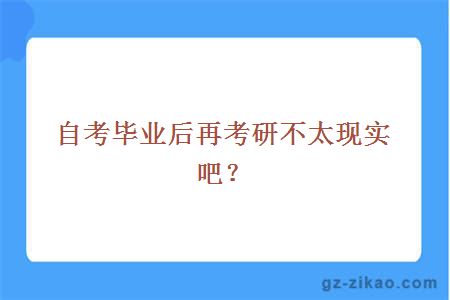 自考毕业后再考研不太现实吧？