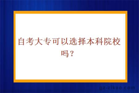 自考大专可以选择本科院校吗？