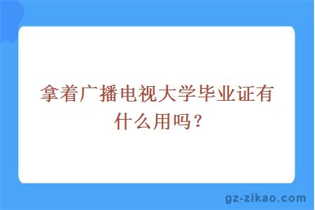 拿着广播电视大学毕业证有什么用吗？