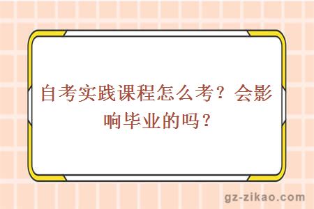 自考实践课程怎么考？会影响毕业的吗？