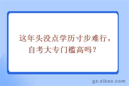 这年头没点学历寸步难行，自考大专门槛高吗？