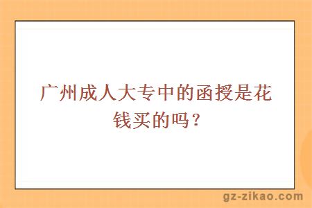 广州成人大专中的函授是花钱买的吗？