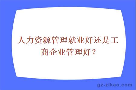 人力资源管理就业好还是工商企业管理好？