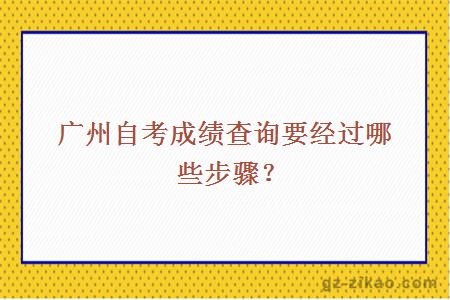 广州自考成绩查询要经过哪些步骤？