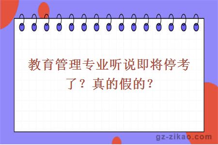 教育管理专业听说即将停考了？真的假的？