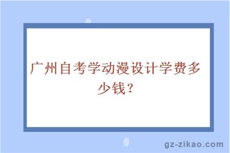 广州自考学动漫设计学费多少钱？