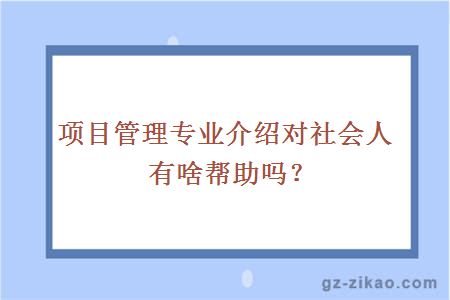 项目管理专业介绍对社会人有啥帮助吗？