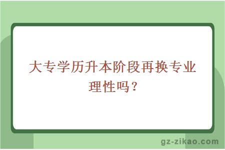 大专学历升本阶段再换专业理性吗？