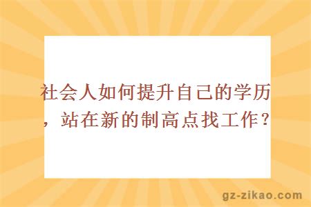 社会人如何提升自己的学历，站在新的制高点找工作？