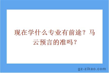 现在学什么专业有前途？马云预言的准吗？