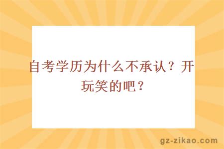 自考学历为什么不承认？开玩笑的吧？