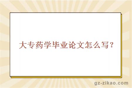 大专药学毕业论文怎么写？