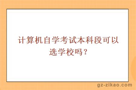 计算机自学考试本科段可以选学校吗？