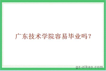 广东技术学院容易毕业吗？